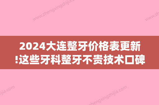 2024大连整牙价格表更新!这些牙科整牙不贵技术口碑还好!(大连新区口腔医院补牙多少钱)