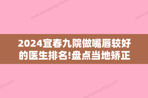 2024宜春九院做嘴唇较好的医生排名!盘点当地矫正牙齿医院排名