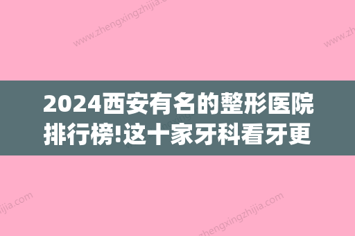 2024西安有名的整形医院排行榜!这十家牙科看牙更靠谱！(西安整形牙齿好的医院)