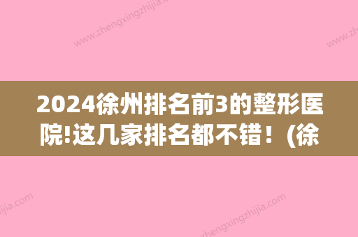 2024徐州排名前3的整形医院!这几家排名都不错！(徐州三甲整形)