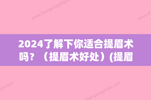 2024了解下你适合提眉术吗？（提眉术好处）(提眉术好不好)