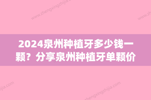 2024泉州种植牙多少钱一颗？分享泉州种植牙单颗价格(福州种植牙一颗多少钱)