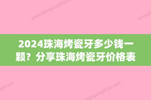 2024珠海烤瓷牙多少钱一颗？分享珠海烤瓷牙价格表(珠海全瓷牙价格表)