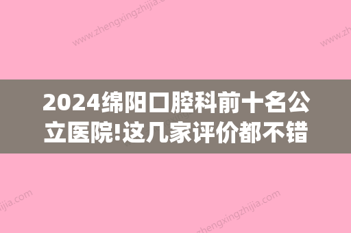 2024绵阳口腔科前十名公立医院!这几家评价都不错！(绵阳市口腔医院是公立医院吗)