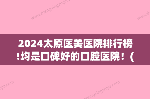 2024太原医美医院排行榜!均是口碑好的口腔医院！(太原口腔医院价目表)