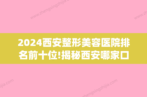 2024西安整形美容医院排名前十位!揭秘西安哪家口腔诊所好(西安整形美容科排名)