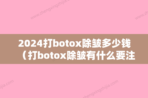 2024打botox除皱多少钱（打botox除皱有什么要注意的吗）