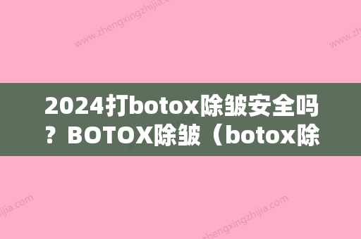 2024打botox除皱安全吗？BOTOX除皱（botox除皱针有效果吗）