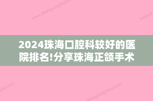 2024珠海口腔科较好的医院排名!分享珠海正颌手术医院名单排名和手术费