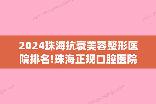 2024珠海抗衰美容整形医院排名!珠海正规口腔医院排名公布！(珠海公立整形医院出名)