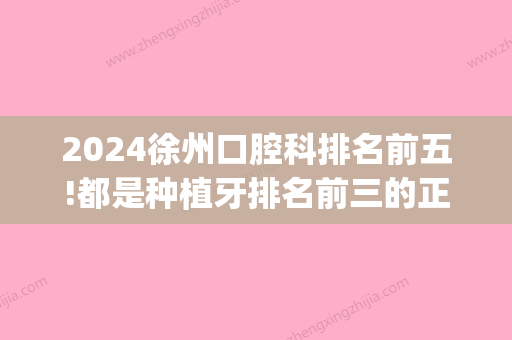 2024徐州口腔科排名前五!都是种植牙排名前三的正规牙科!(徐州市口腔医院种植牙哪个医生好)