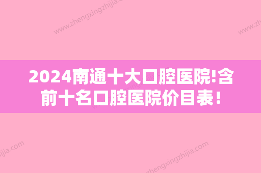 2024南通十大口腔医院!含前十名口腔医院价目表！