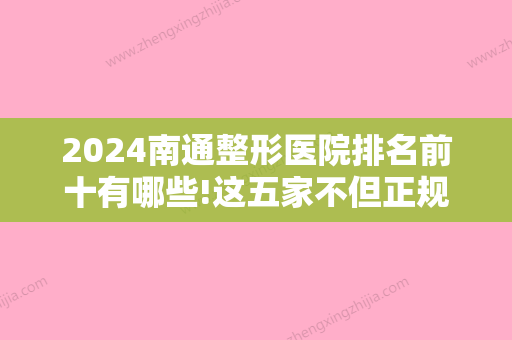 2024南通整形医院排名前十有哪些!这五家不但正规技术还好！