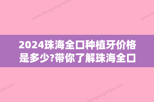 2024珠海全口种植牙价格是多少?带你了解珠海全口牙种植费用!(珠海种植牙多少钱)