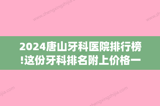 2024唐山牙科医院排行榜!这份牙科排名附上价格一并回答你(唐山市牙科医院排名)