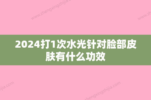 2024打1次水光针对脸部皮肤有什么功效