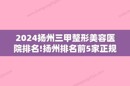 2024扬州三甲整形美容医院排名!扬州排名前5家正规口腔 价格表内附