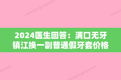 2024医生回答：满口无牙镇江换一副普通假牙套价格和使用感受