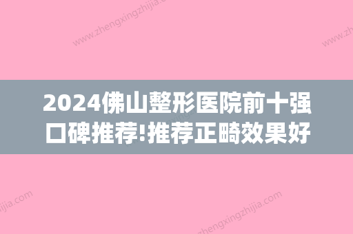 2024佛山整形医院前十强口碑推荐!推荐正畸效果好且便宜的牙科！(佛山正畸哪个医生好)