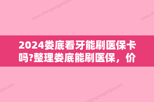 2024娄底看牙能刷医保卡吗?整理娄底能刷医保，价格又低的医院