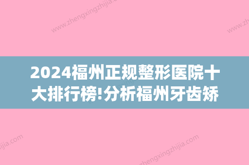 2024福州正规整形医院十大排行榜!分析福州牙齿矫正费用多少钱!(福州正畸医院排名)