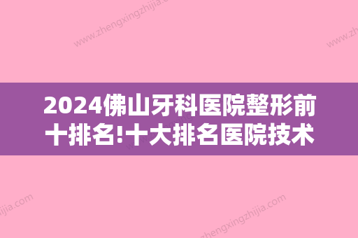 2024佛山牙科医院整形前十排名!十大排名医院技术特色+价格地址都有