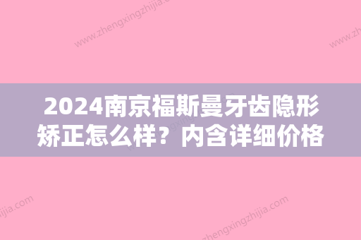 2024南京福斯曼牙齿隐形矫正怎么样？内含详细价格真人效果图