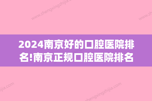 2024南京好的口腔医院排名!南京正规口腔医院排名公布！(南京口腔医院三甲医院排名)