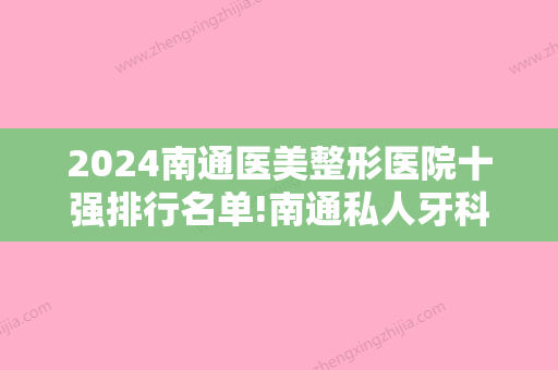 2024南通医美整形医院十强排行名单!南通私人牙科排名！