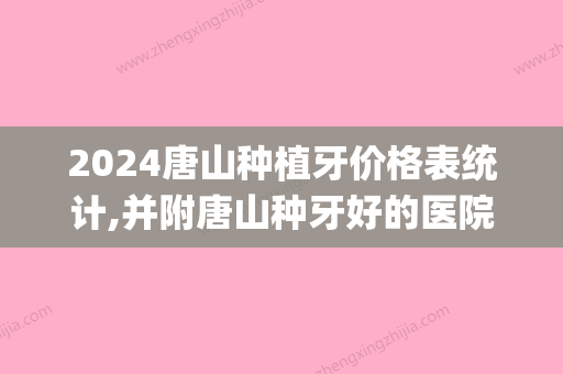 2024唐山种植牙价格表统计,并附唐山种牙好的医院地理位置哦！(唐山工人医院种植牙价格)