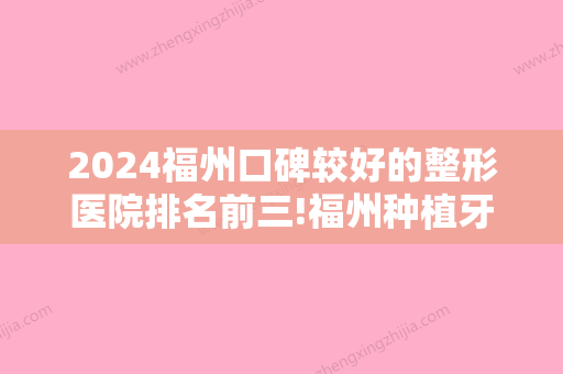 2024福州口碑较好的整形医院排名前三!福州种植牙医院排名新整理公布