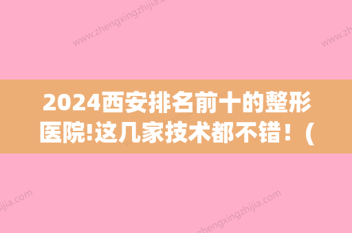 2024西安排名前十的整形医院!这几家技术都不错！(西安三甲整形医院)