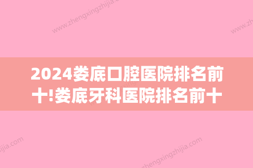 2024娄底口腔医院排名前十!娄底牙科医院排名前十都正规!(娄底八颗牙口腔医院)