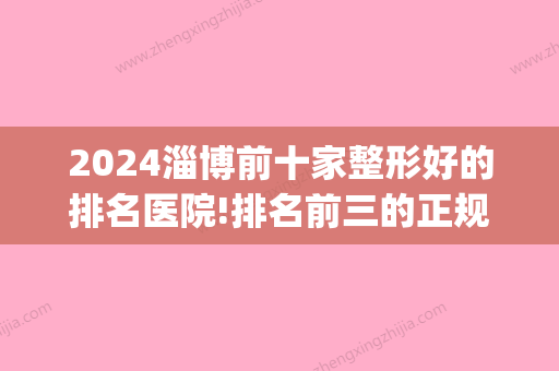 2024淄博前十家整形好的排名医院!排名前三的正规牙科都在这(淄博整牙比较好的医院)