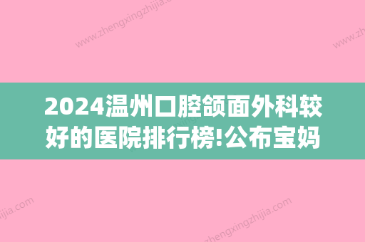 2024温州口腔颌面外科较好的医院排行榜!公布宝妈们都认可的几家(温州口腔比较好的医院)