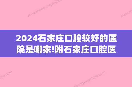 2024石家庄口腔较好的医院是哪家!附石家庄口腔医院排名及看牙收费(石家庄哪个口腔医院好一点)