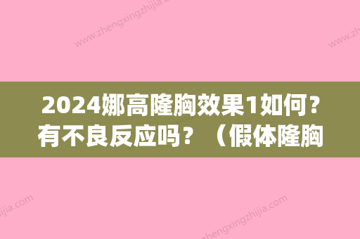 2024娜高隆胸效果1如何？有不良反应吗？（假体隆胸高原反应）(娜高假体隆胸好不好)