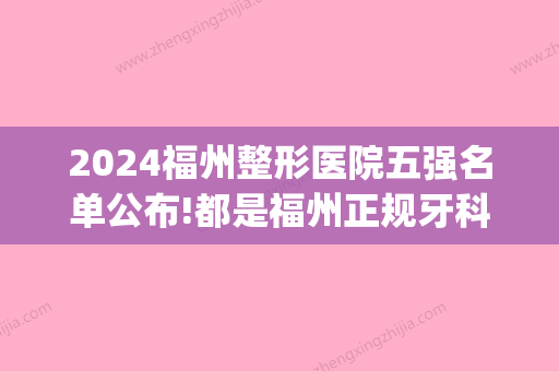 2024福州整形医院五强名单公布!都是福州正规牙科医院!(福州整牙比较好的医院)