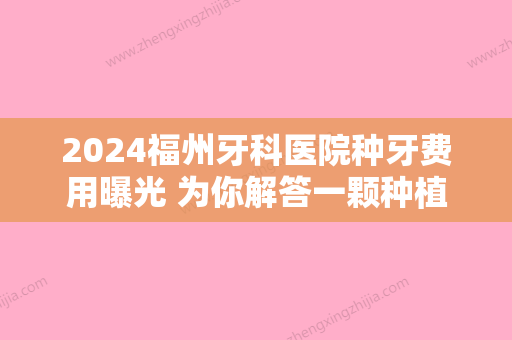 2024福州牙科医院种牙费用曝光 为你解答一颗种植牙价格是多少