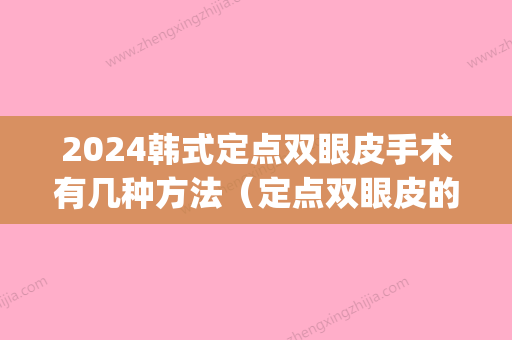 2024韩式定点双眼皮手术有几种方法（定点双眼皮的做法）(韩式定点双眼皮三天恢复图)