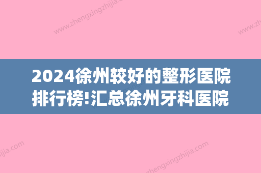 2024徐州较好的整形医院排行榜!汇总徐州牙科医院排名!(徐州市比较好的牙科医院)