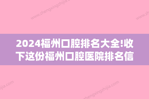 2024福州口腔排名大全!收下这份福州口腔医院排名信息！(福建福州口腔医院排名)