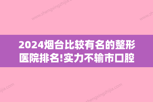 2024烟台比较有名的整形医院排名!实力不输市口腔医院(烟台地区排名前十的整形医院)