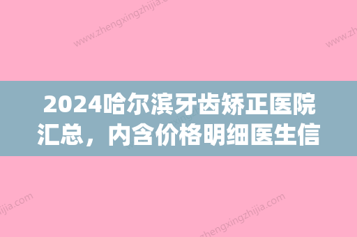 2024哈尔滨牙齿矫正医院汇总，内含价格明细医生信息等(哈尔滨医大二院牙齿矫正)