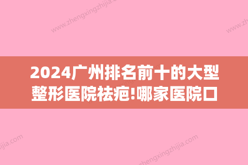 2024广州排名前十的大型整形医院祛疤!哪家医院口碑好价格便宜(广州祛疤整容医院排名)