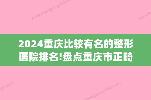 2024重庆比较有名的整形医院排名!盘点重庆市正畸牙科医院排名！(重庆口腔整形医院排名)