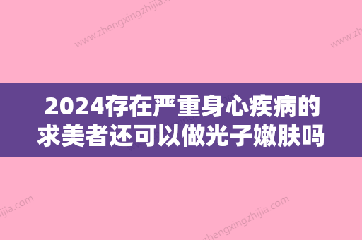 2024存在严重身心疾病的求美者还可以做光子嫩肤吗