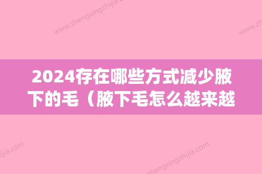 2024存在哪些方式减少腋下的毛（腋下毛怎么越来越多）(腋下毛怎么越来越少了)