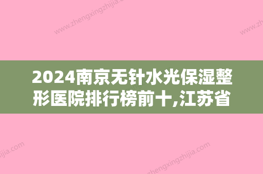 2024南京无针水光保湿整形医院排行榜前十,江苏省中医院整形科声名远扬