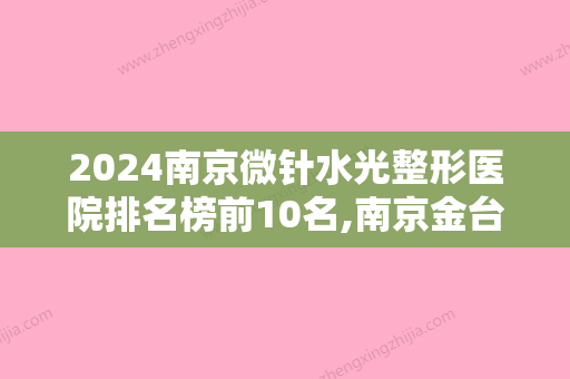 2024南京微针水光整形医院排名榜前10名,南京金台口腔门诊部不容错过